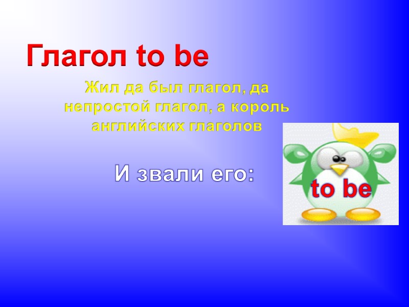 Глагол to be Жил да был глагол, да непростой глагол, а король английских глаголов